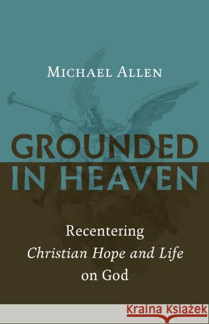 Grounded in Heaven: Recentering Christian Hope and Life on God Michael Allen 9780802874535
