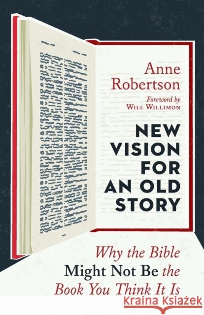 New Vision for an Old Story: Why the Bible Might Not Be the Book You Think It Is Anne Robertson William H. Willimon 9780802874573