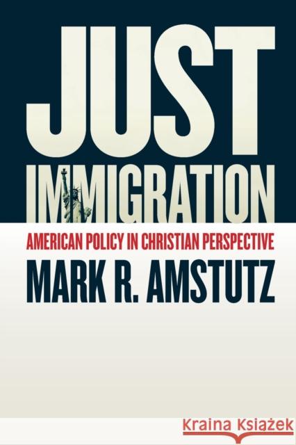 Just Immigration: American Policy in Christian Perspective Mark R. Amstutz 9780802874849 William B. Eerdmans Publishing Company