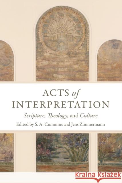 Acts of Interpretation: Scripture, Theology, and Culture S. A. Cummins Jens Zimmermann 9780802875006