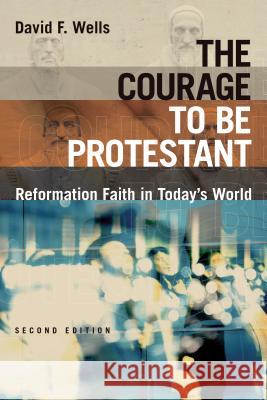 The Courage to Be Protestant: Reformation Faith in Today's World David F. Wells 9780802875242 William B. Eerdmans Publishing Company