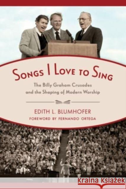 Songs I Love to Sing: The Billy Graham Crusades and the Shaping of Modern Worship Edith L. Blumhofer Fernando Ortega 9780802875297 William B Eerdmans Publishing Co