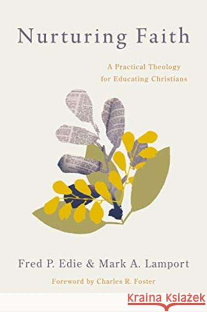 Nurturing Faith: A Practical Theology for Educating Christians Fred P. Edie Mark A. Lamport Charles R. Foster 9780802875563