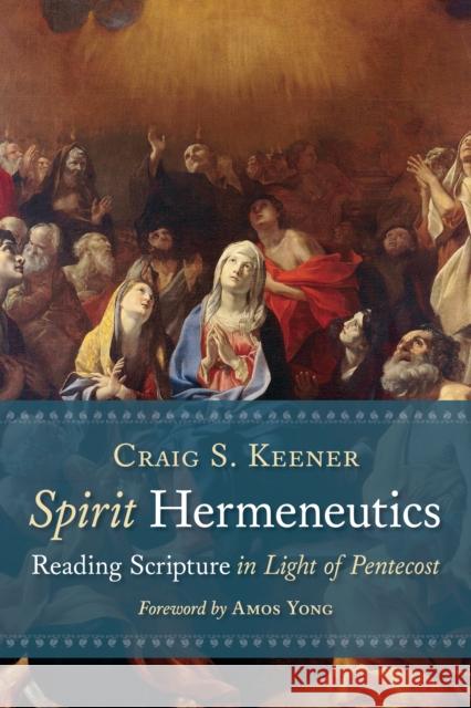Spirit Hermeneutics: Reading Scripture in Light of Pentecost Craig S. Keener Amos Young 9780802875617 William B. Eerdmans Publishing Company