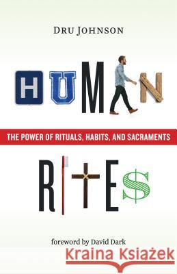Human Rites: The Power of Rituals, Habits, and Sacraments Dru Johnson 9780802876003 William B. Eerdmans Publishing Company