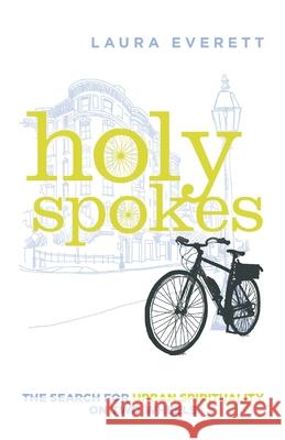 Holy Spokes: The Search for Urban Spirituality on Two Wheels Laura Everett 9780802876164 William B. Eerdmans Publishing Company