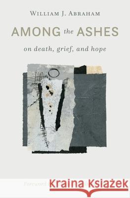 Among the Ashes: On Death, Grief, and Hope William J. Abraham Nicholas Wolterstorff 9780802877567 William B. Eerdmans Publishing Company