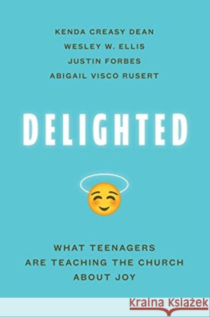 Delighted: What Teenagers Are Teaching the Church about Joy Kenda Creasy Dean Wesley W. Ellis Justin Forbes 9780802877802 William B. Eerdmans Publishing Company