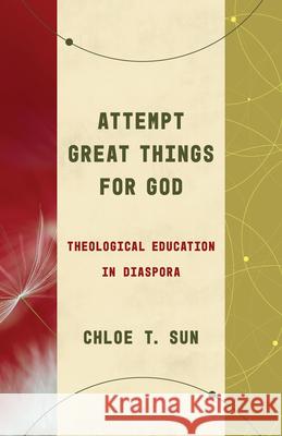 Attempt Great Things for God: Theological Education in Diaspora Chloe T. Sun 9780802878427 William B. Eerdmans Publishing Company