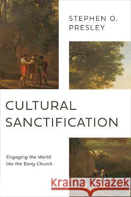 Cultural Sanctification: Engaging the World Like the Early Church Stephen O. Presley 9780802878540 William B. Eerdmans Publishing Company