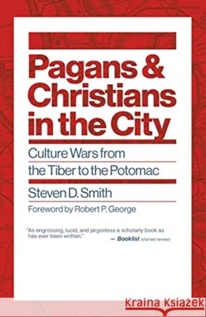 Pagans and Christians in the City: Culture Wars from the Tiber to the Potomac Steven D. Smith Robert P. George 9780802878809 William B Eerdmans Publishing Co