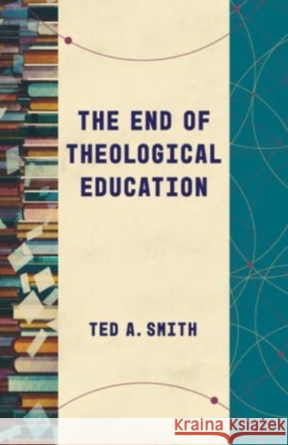 The End of Theological Education Ted A Smith 9780802878878 William B Eerdmans Publishing Co