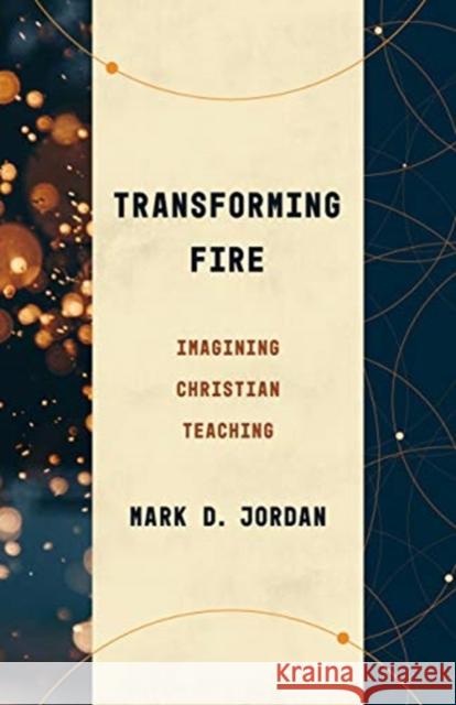 Transforming Fire: Imagining Christian Teaching Mark D. Jordan 9780802879035