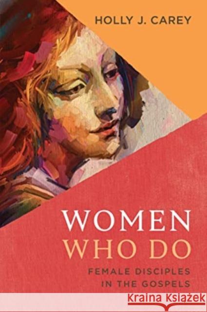 Women Who Do: Female Disciples in the Gospels Holly J. Carey 9780802879158 William B. Eerdmans Publishing Company