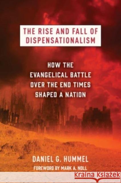 The Rise and Fall of Dispensationalism: How the Evangelical Battle Over the End Times Shaped a Nation Hummel, Daniel G. 9780802879226 William B Eerdmans Publishing Co