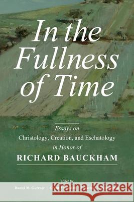 In the Fullness of Time: Essays on Christology, Creation, and Eschatology in Honor of Richard Bauckham Daniel M. Gurtner Jonathan T. Pennington 9780802879981