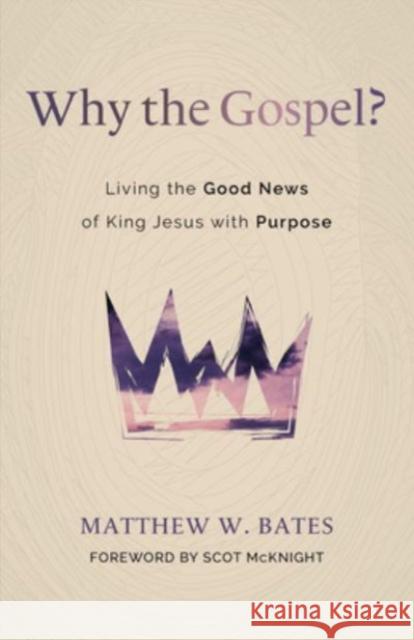 Why the Gospel?: Living the Good News of King Jesus with Purpose Matthew W Bates 9780802881687 William B Eerdmans Publishing Co