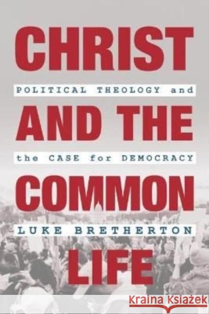 Christ and the Common Life: Political Theology and the Case for Democracy Luke Bretherton 9780802881793