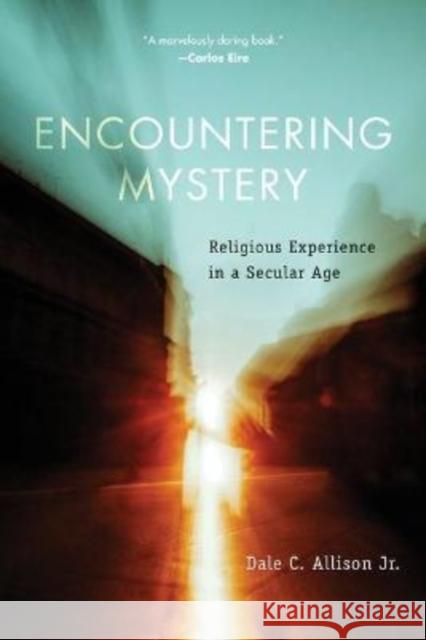 Encountering Mystery: Religious Experience in a Secular Age Dale C. Allison 9780802881885 William B. Eerdmans Publishing Company