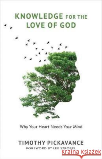 Knowledge for the Love of God: Why Your Heart Needs Your Mind Timothy Pickavance Lee Strobel 9780802881953 William B Eerdmans Publishing Co