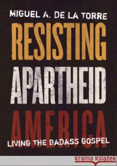 Resisting Apartheid America: Living the Badass Gospel de la Torre, Miguel A. 9780802882165