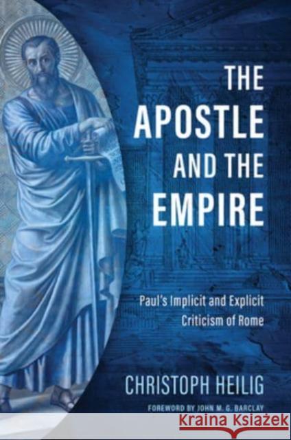 The Apostle and the Empire: Paul's Implicit and Explicit Criticism of Rome Christoph Heilig John M. G. Barclay 9780802882233