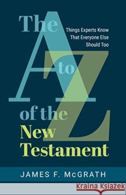 The A to Z of the New Testament: Things Experts Know That Everyone Else Should Too James F. McGrath 9780802882301 William B. Eerdmans Publishing Company