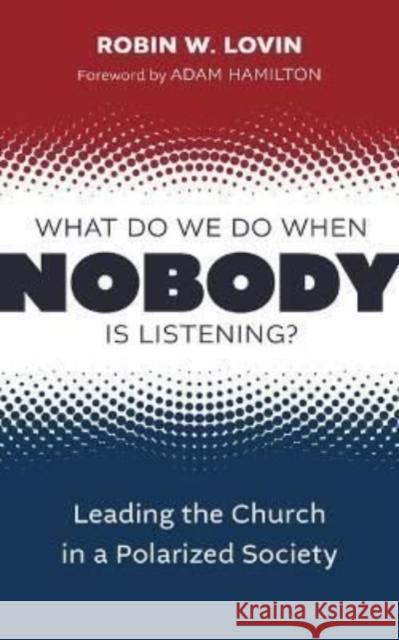 What Do We Do When Nobody Is Listening?: Leading the Church in a Polarized Society Robin W. Lovin Adam Hamilton 9780802882325 William B. Eerdmans Publishing Company