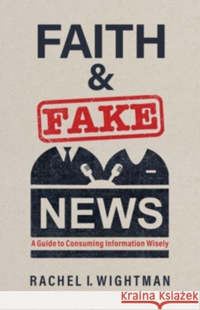 Faith and Fake News: A Guide to Consuming Information Wisely Rachel I Wightman 9780802882455 William B Eerdmans Publishing Co