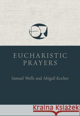 Eucharistic Prayers Samuel Wells Abigail Kocher 9780802882486 William B. Eerdmans Publishing Company