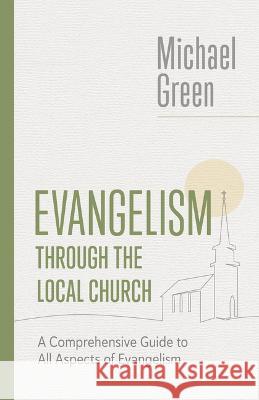 Evangelism Through the Local Church: A Comprehensive Guide to All Aspects of Evangelism Michael Green 9780802882547 William B. Eerdmans Publishing Company