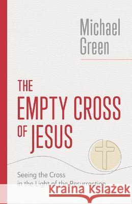 The Empty Cross of Jesus: Seeing the Cross in the Light of the Resurrection Michael Green 9780802882578 William B. Eerdmans Publishing Company
