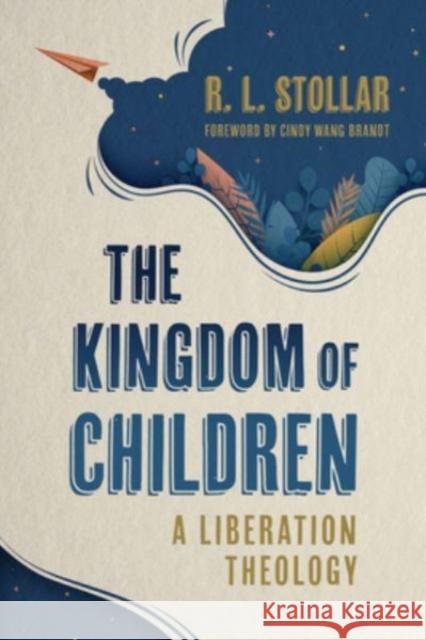 The Kingdom of Children: A Liberation Theology R. L. Stollar Cindy Wang Brandt 9780802882837 William B. Eerdmans Publishing Company