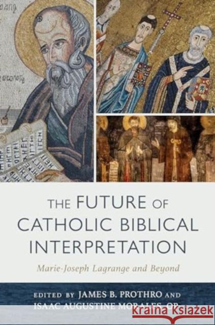 The Future of Catholic Biblical Interpretation: Marie-Joseph Lagrange and Beyond James B. Prothro Isaac Augustine Morales 9780802882912