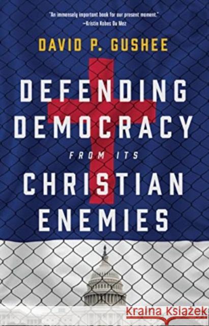 Defending Democracy from Its Christian Enemies David P. Gushee 9780802882936 William B. Eerdmans Publishing Company