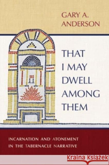 That I May Dwell Among Them: Incarnation and Atonement in the Tabernacle Narrative Gary a. Anderson 9780802883063