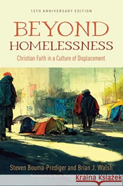 Beyond Homelessness, 15th Anniversary Edition: Christian Faith in a Culture of Displacement Steven Bouma-Prediger Brian J. Walsh Ruth Padilla Deborst 9780802883360 William B. Eerdmans Publishing Company