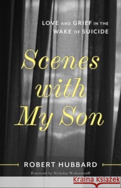 Scenes with My Son: Love and Grief in the Wake of Suicide Robert Hubbard Nicholas Wolterstorff 9780802883445
