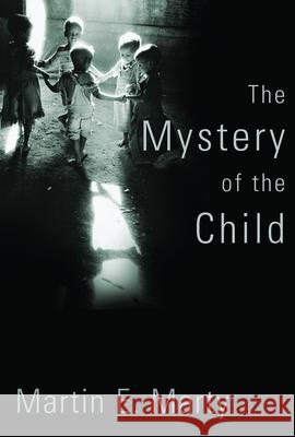 Mystery of the Child Martin E. Marty 9780802883506 William B. Eerdmans Publishing Company