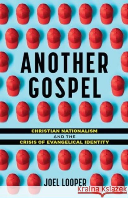 Another Gospel: Christian Nationalism and the Crisis of Evangelical Identity Joel Looper 9780802884275 William B. Eerdmans Publishing Company