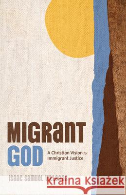 Migrant God: A Christian Vision for Immigrant Justice Isaac Samuel Villegas 9780802884435