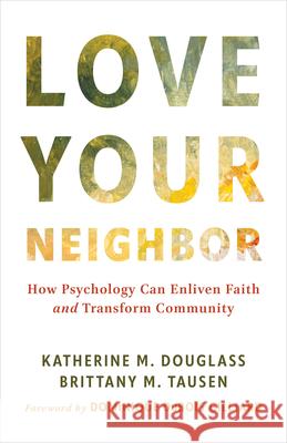 Love Your Neighbor: How Psychology Can Enliven Faith and Transform Community Katherine M. Douglass Brittany M. Tausen Dominique DuBois Gilliard 9780802885234