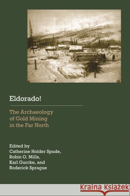 Eldorado!: The Archaeology of Gold Mining in the Far North Spude, Catherine Holder 9780803210998 University of Nebraska Press