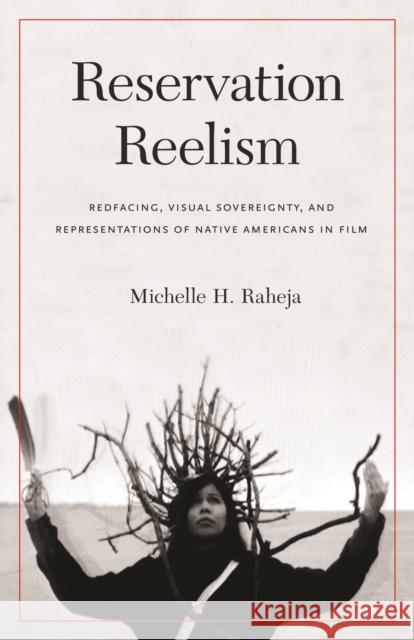 Reservation Reelism: Redfacing, Visual Sovereignty, and Representations of Native Americans in Film Raheja, Michelle H. 9780803211261