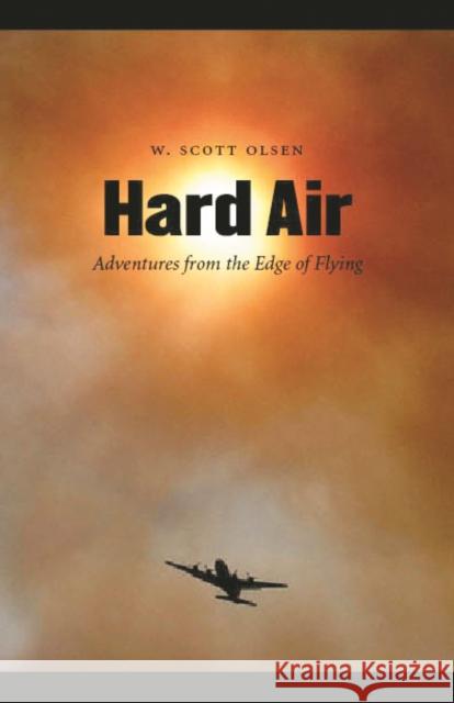 Hard Air: Adventures from the Edge of Flying Olsen, W. Scott 9780803211445 University of Nebraska Press