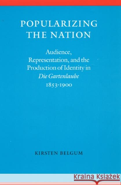 Popularizing the Nation: Audience, Representation, and the Production of Identity in die Gartenlaube, 1853-1900 Belgum, Kirsten 9780803212831 University of Nebraska Press