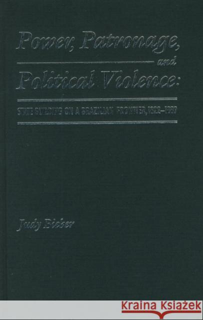 Power, Patronage, and Political Violence: State Building on a Brazilian Frontier, 1822-1889 Judy Bieber 9780803212978 University of Nebraska Press