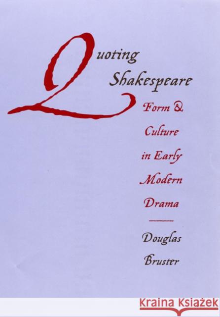 Quoting Shakespeare: Form and Culture in Early Modern Drama Douglas Bruster 9780803213036 University of Nebraska Press