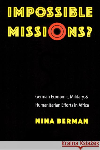 Impossible Missions?: German Economic, Military, and Humanitarian Efforts in Africa Nina Berman 9780803213340