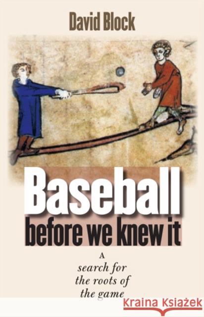 Baseball Before We Knew It: A Search for the Roots of the Game David Block Tim Wiles 9780803213395 University of Nebraska Press